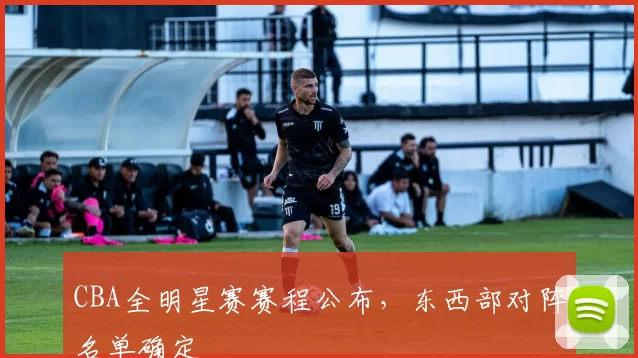 CBA全明星赛赛程公布,东西部对阵名单确定