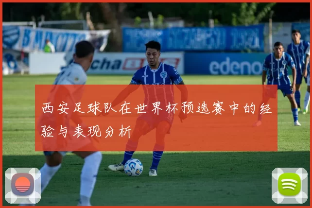 西安足球队在世界杯预选赛中的经验与表现分析