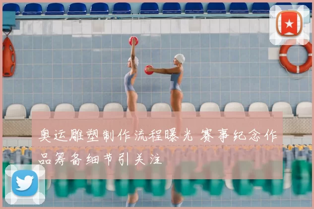 奥运雕塑制作流程曝光 赛事纪念作品筹备细节引关注