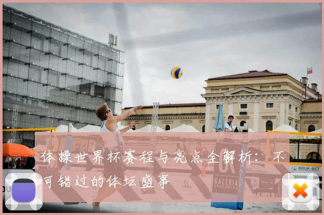 体操世界杯赛程与亮点全解析：不可错过的体坛盛事