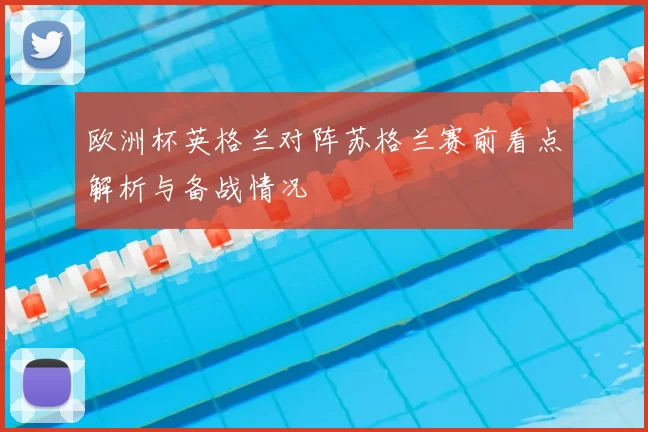 欧洲杯英格兰对阵苏格兰赛前看点解析与备战情况