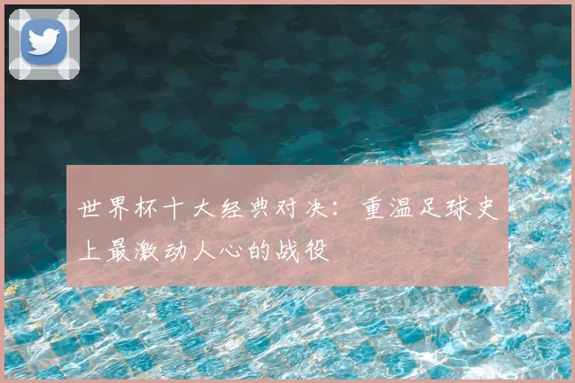 世界杯十大经典对决:重温足球史上最激动人心的战役