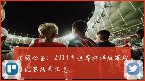 收藏必备:2014年世界杯详细赛程与比赛结果汇总