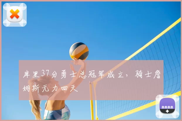 库里37分勇士总冠军成立,骑士詹姆斯无力回天