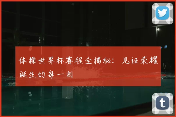 体操世界杯赛程全揭秘:见证荣耀诞生的每一刻