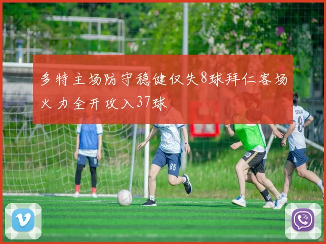 多特主场防守稳健仅失8球拜仁客场火力全开攻入37球