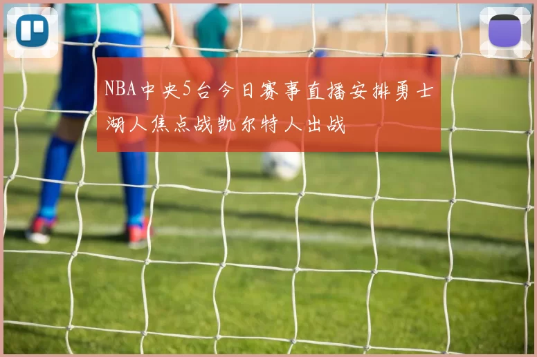 NBA中央5台今日赛事直播安排勇士湖人焦点战凯尔特人出战