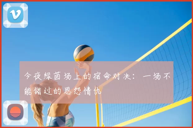 今夜绿茵场上的宿命对决:一场不能错过的恩怨情仇