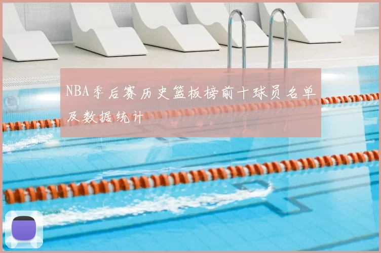NBA季后赛历史篮板榜前十球员名单及数据统计