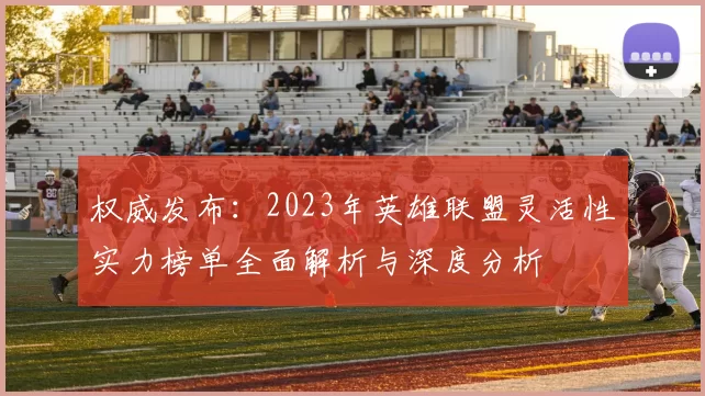 权威发布:2023年英雄联盟灵活性实力榜单全面解析与深度分析