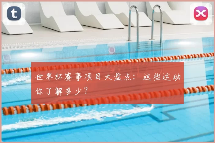 世界杯赛事项目大盘点:这些运动你了解多少?