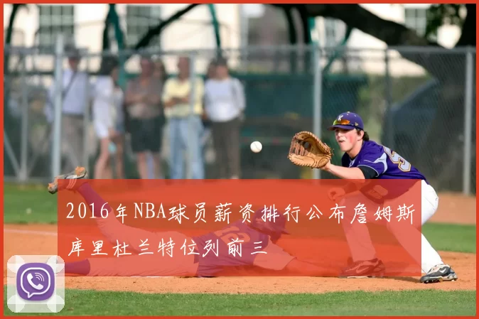2016年NBA球员薪资排行公布詹姆斯库里杜兰特位列前三