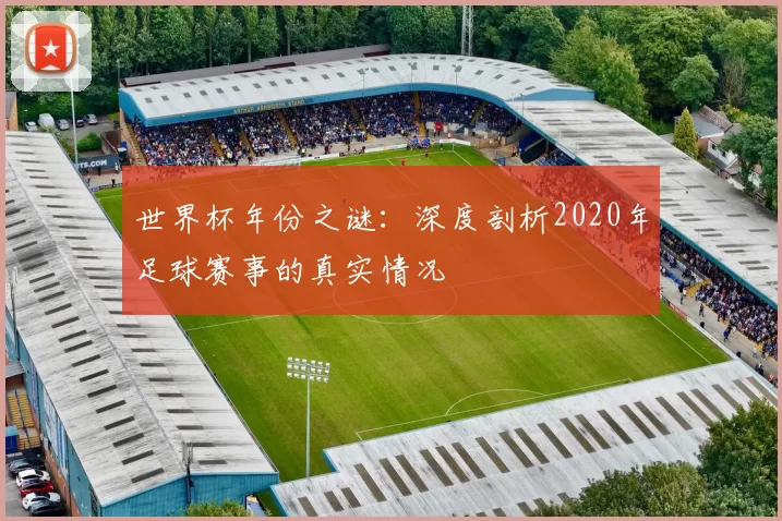 世界杯年份之谜:深度剖析2020年足球赛事的真实情况