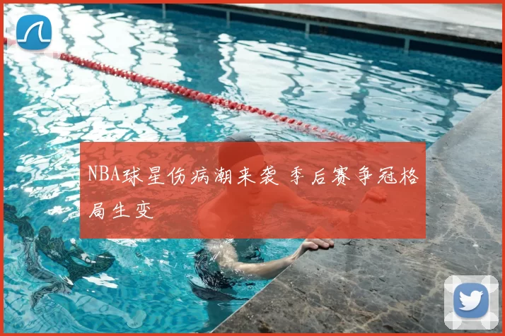 NBA球星伤病潮来袭 季后赛争冠格局生变