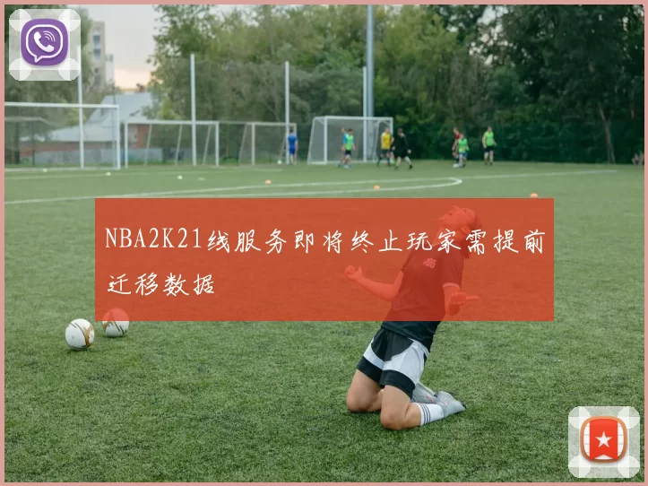 NBA2K21线服务即将终止玩家需提前迁移数据