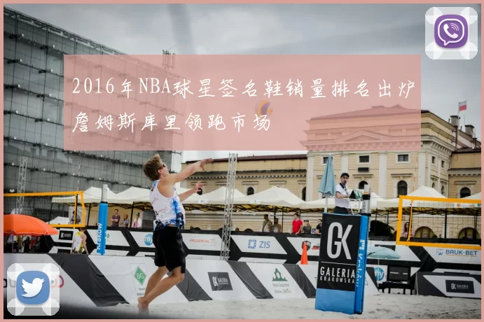 2016年NBA球星签名鞋销量排名出炉詹姆斯库里领跑市场