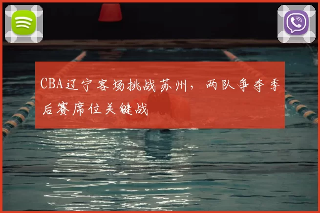 CBA辽宁客场挑战苏州,两队争夺季后赛席位关键战