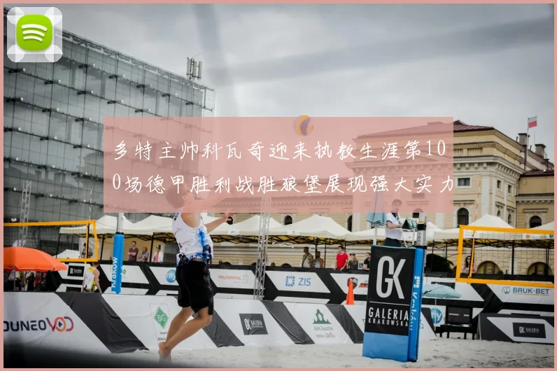 多特主帅科瓦奇迎来执教生涯第100场德甲胜利战胜狼堡展现强大实力