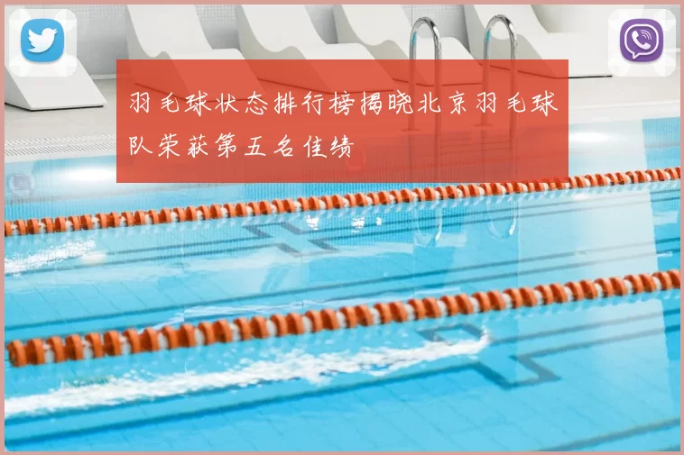 羽毛球状态排行榜揭晓北京羽毛球队荣获第五名佳绩