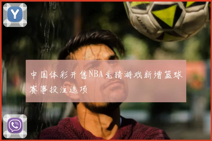 中国体彩开售NBA竞猜游戏新增篮球赛事投注选项
