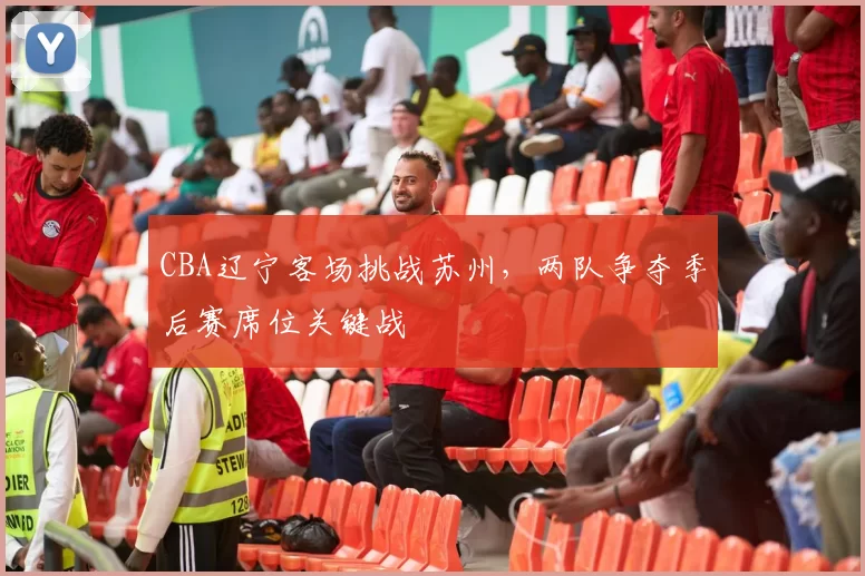 CBA辽宁客场挑战苏州,两队争夺季后赛席位关键战