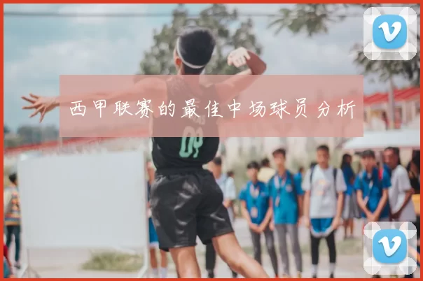 西甲联赛的最佳中场球员分析