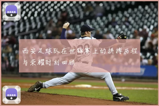 西安足球队在世锦赛上的拼搏历程与荣耀时刻回顾