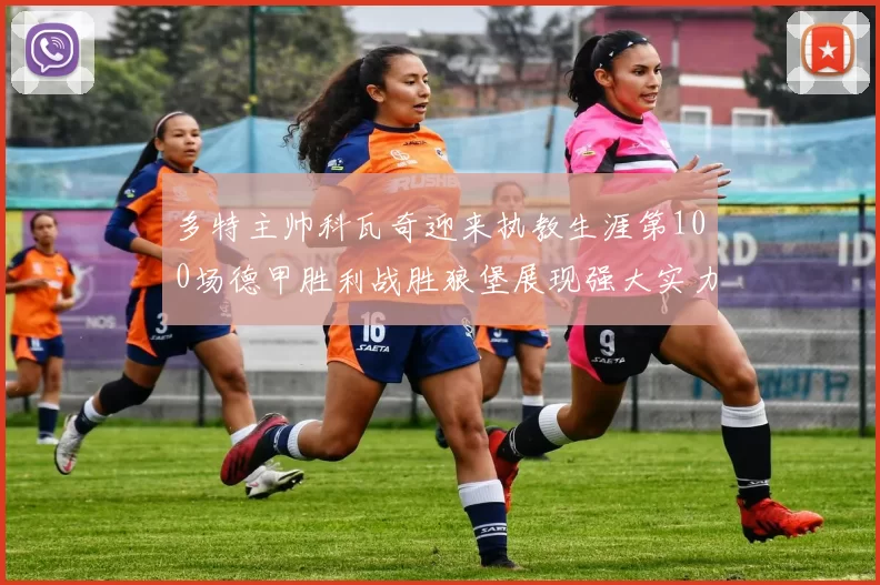 多特主帅科瓦奇迎来执教生涯第100场德甲胜利战胜狼堡展现强大实力