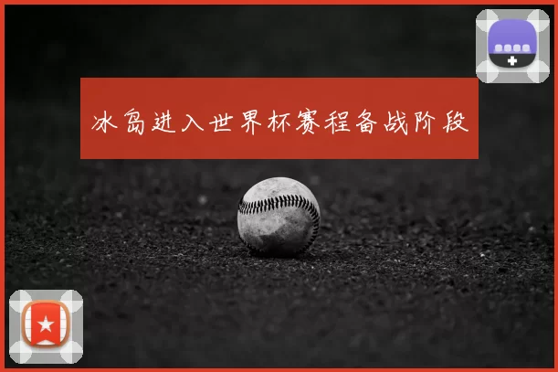 冰岛进入世界杯赛程备战阶段