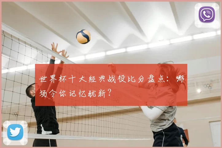 世界杯十大经典战役比分盘点:哪场令你记忆犹新?