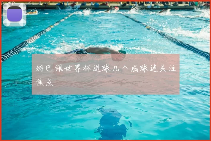 姆巴佩世界杯进球几个成球迷关注焦点