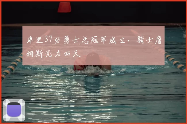 库里37分勇士总冠军成立,骑士詹姆斯无力回天