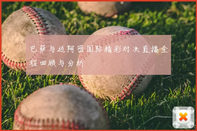 巴萨与迈阿密国际精彩对决直播全程回顾与分析