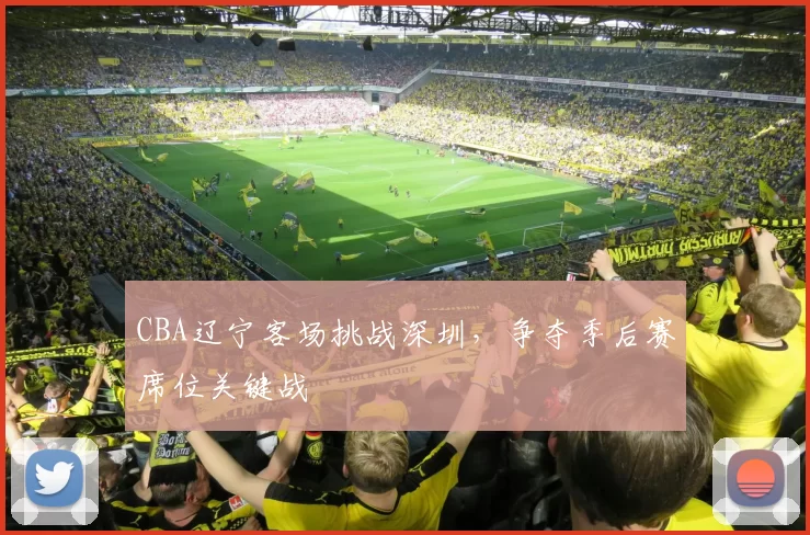 CBA辽宁客场挑战深圳,争夺季后赛席位关键战