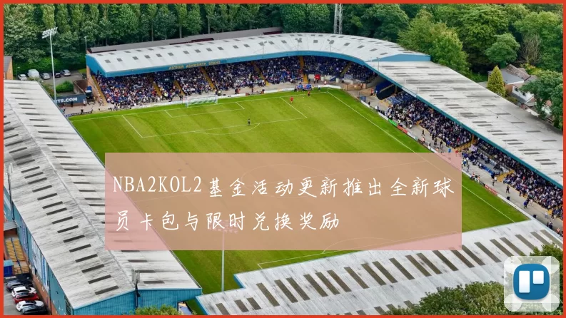 NBA2KOL2基金活动更新推出全新球员卡包与限时兑换奖励