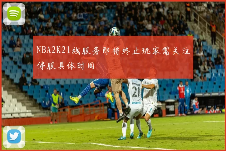 NBA2K21线服务即将终止玩家需关注停服具体时间