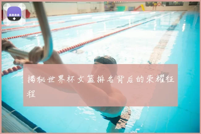 揭秘世界杯女篮排名背后的荣耀征程