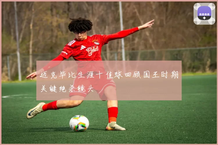 迈克毕比生涯十佳球回顾国王时期关键绝杀镜头