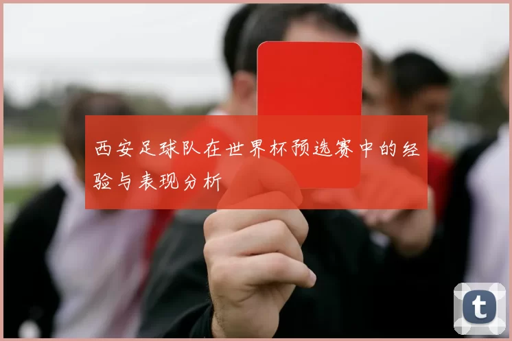 西安足球队在世界杯预选赛中的经验与表现分析