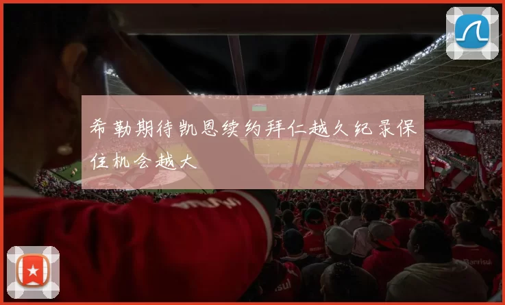 希勒期待凯恩续约拜仁越久纪录保住机会越大