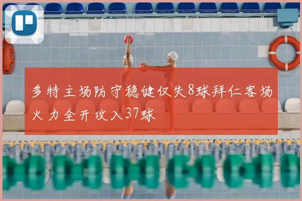 多特主场防守稳健仅失8球拜仁客场火力全开攻入37球