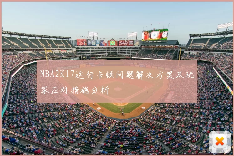 NBA2K17运行卡顿问题解决方案及玩家应对措施分析