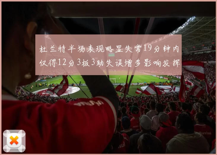 杜兰特半场表现略显失常19分钟内仅得12分3板3助失误增多影响发挥