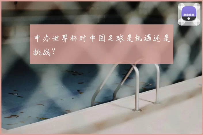 申办世界杯对中国足球是机遇还是挑战?