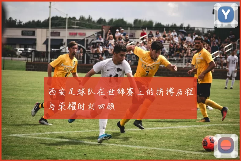 西安足球队在世锦赛上的拼搏历程与荣耀时刻回顾