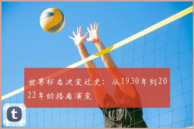 世界杯名次变迁史:从1930年到2022年的格局演变