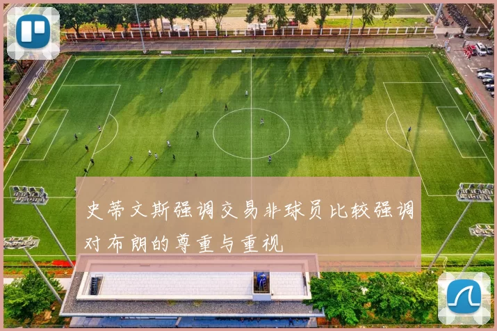 史蒂文斯强调交易非球员比较强调对布朗的尊重与重视