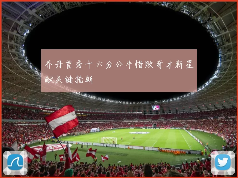 乔丹首秀十六分公牛惜败奇才新星献关键抢断
