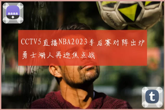 CCTV5直播NBA2023季后赛对阵出炉勇士湖人再迎焦点战