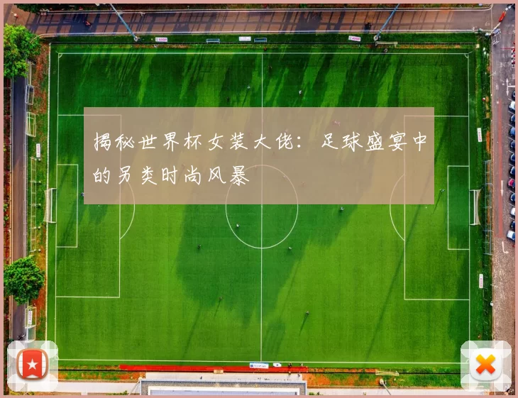 揭秘世界杯女装大佬:足球盛宴中的另类时尚风暴